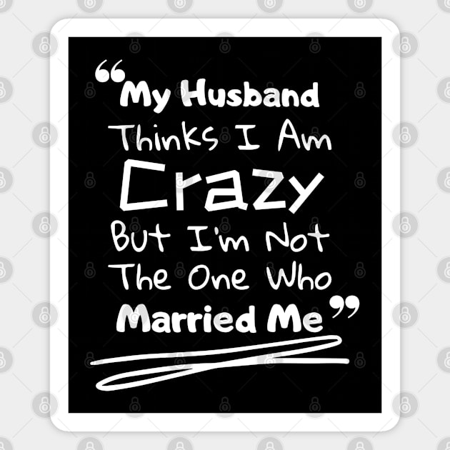 My Husband Thinks I Am Crazy But I'm Not The One Who Married Me Magnet by Funnyology